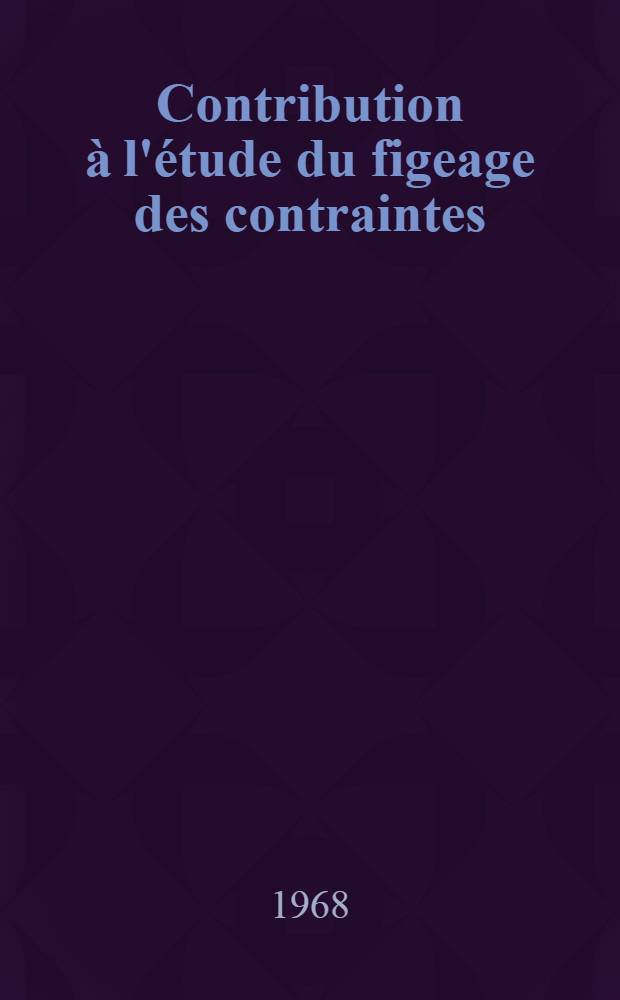 Contribution &agrave; l'&eacute;tude du figeage des contraintes : 1-re th&egrave;se pr&eacute;sent&eacute;e ... &agrave; la Facult&eacute; des sciences de l'Univ. de Nantes ..