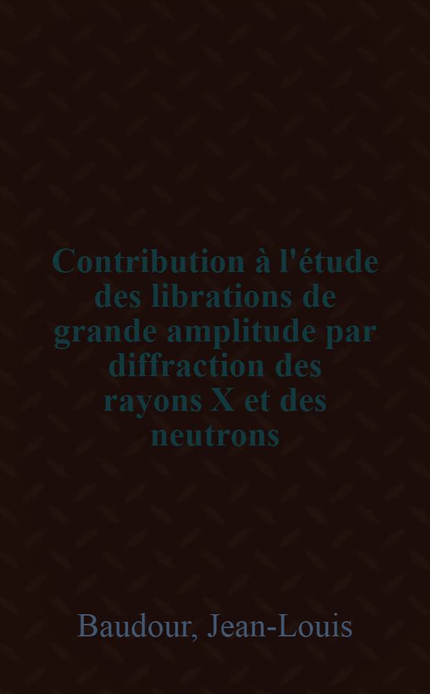 Contribution &agrave; l'&eacute;tude des librations de grande amplitude par diffraction des rayons X et des neutrons : Application au paraterph&eacute;nyle et au dur&egrave;ne : Th&egrave;se pr&eacute;s. devant l'Univ. de Rennes