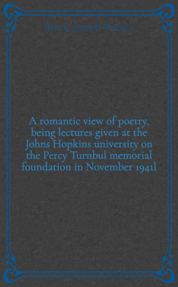 A romantic view of poetry, being lectures given at the Johns Hopkins university on the Percy Turnbul memorial foundation in November 1941l