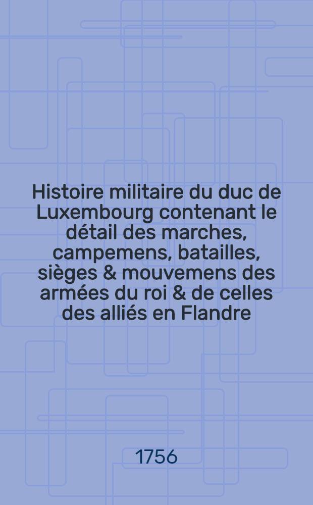 Histoire militaire du duc de Luxembourg contenant le détail des marches, campemens, batailles, sièges & mouvemens des armées du roi & de celles des alliés en Flandre. T. 1 : Campagne de 1690