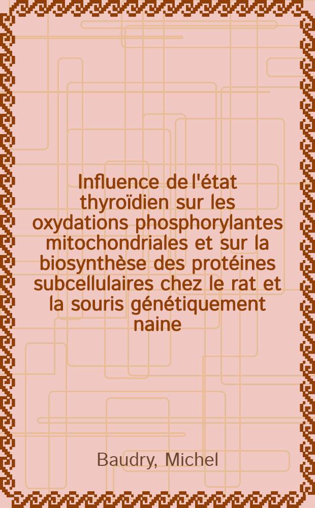 Influence de l'état thyroïdien sur les oxydations phosphorylantes mitochondriales et sur la biosynthèse des protéines subcellulaires chez le rat et la souris génétiquement naine : Thèse ..