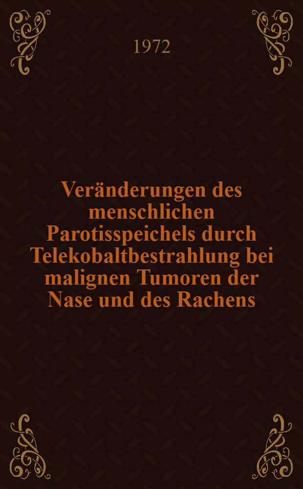 Veränderungen des menschlichen Parotisspeichels durch Telekobaltbestrahlung bei malignen Tumoren der Nase und des Rachens : Inaug.-Diss. ... der ... Med. Fak. der ... Univ. Mainz