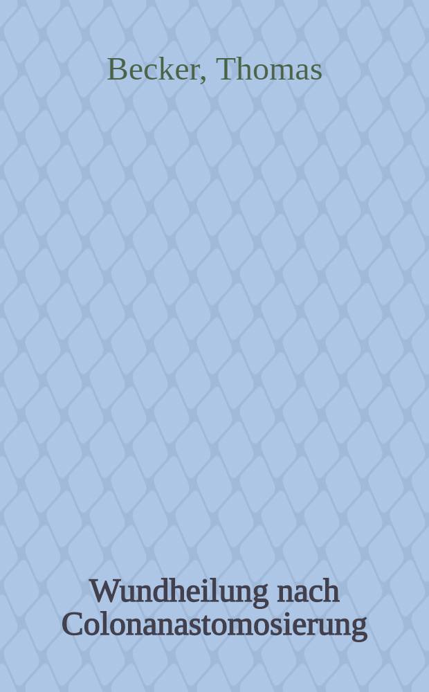 Wundheilung nach Colonanastomosierung : Ergebnisse der experimentellen Bestimmung der Belastbarkeit am Kaninchendarm : Inaug.-Diss