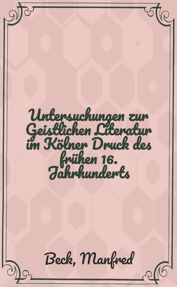 Untersuchungen zur Geistlichen Literatur im K&ouml;lner Druck des fr&uuml;hen 16. Jahrhunderts : Diss.