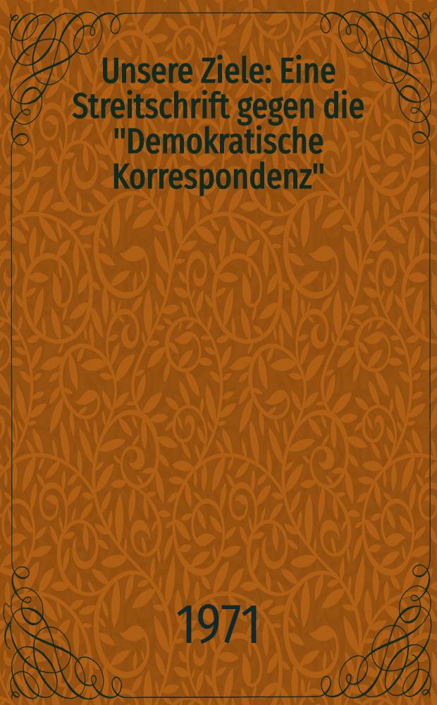 Unsere Ziele : Eine Streitschrift gegen die "Demokratische Korrespondenz"