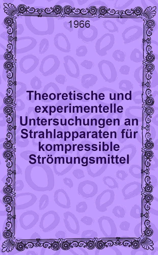 Theoretische und experimentelle Untersuchungen an Strahlapparaten für kompressible Strömungsmittel (Strahlverdichter)