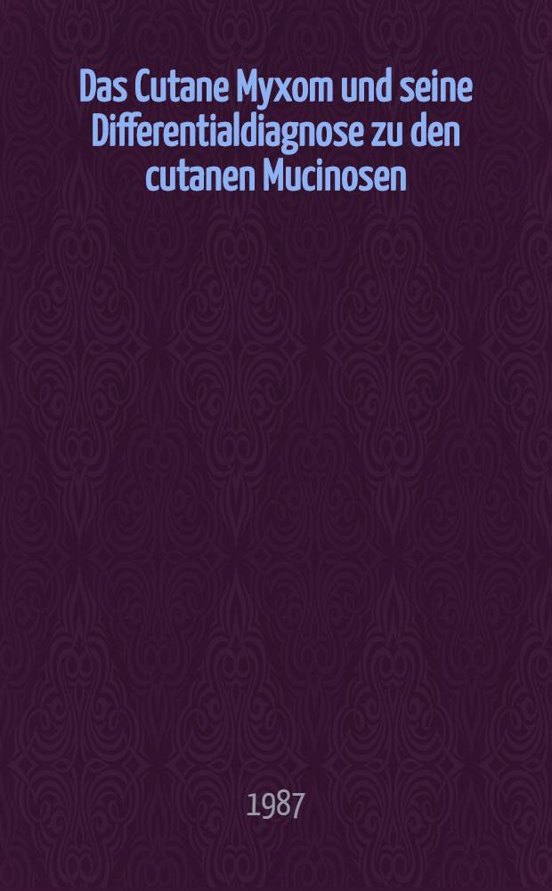 Das Cutane Myxom und seine Differentialdiagnose zu den cutanen Mucinosen : Inaug.-Diss