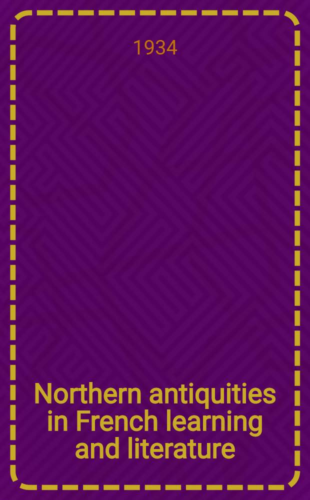 Northern antiquities in French learning and literature (1755-1855) : A study in preromantic ideas. Vol. 1 : The "Vagina Gentium" and the liberty legend