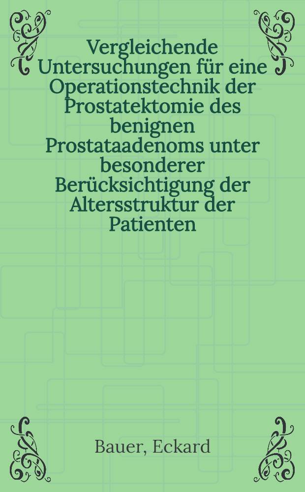 Vergleichende Untersuchungen für eine Operationstechnik der Prostatektomie des benignen Prostataadenoms unter besonderer Berücksichtigung der Altersstruktur der Patienten : Diss