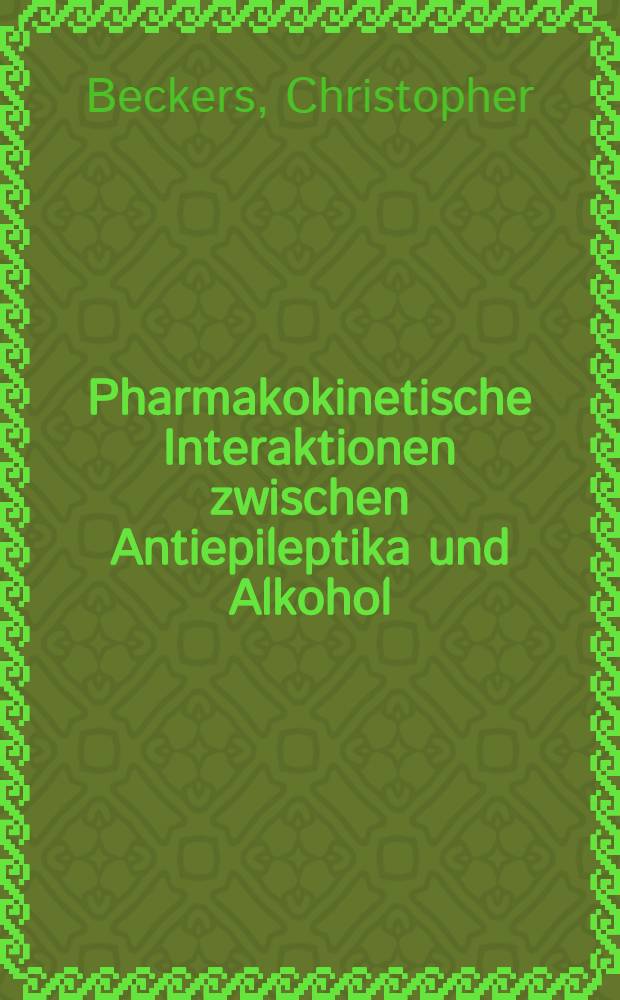Pharmakokinetische Interaktionen zwischen Antiepileptika und Alkohol : Inaug.-Diss