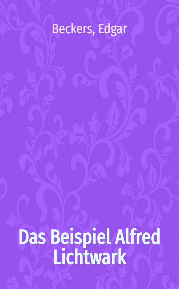 Das Beispiel Alfred Lichtwark : Eine Studie zum Selbstverständnis der Reformpädagogik : Inaug.-Diss. ... der Philos. Fak. der Univ. zu Köln