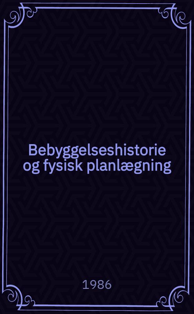 Bebyggelseshistorie og fysisk planlægning : Beretning fra 11. Bebyggelseshist. symp. ved Odense univ., afholdt den 6.-8. nov. 1985