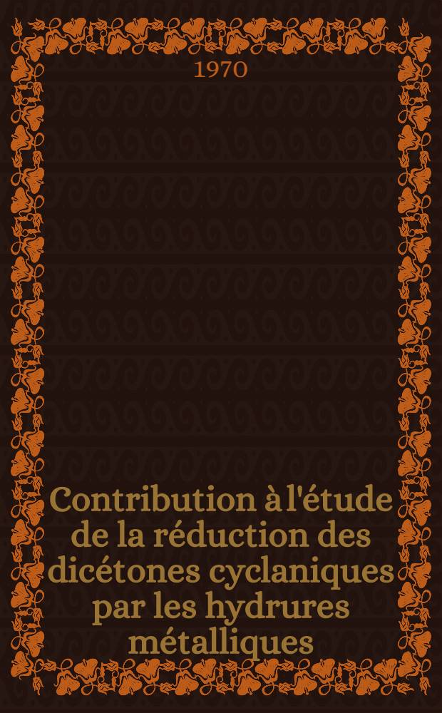 Contribution à l'étude de la réduction des dicétones cyclaniques par les hydrures métalliques : Thèse prés. à la Fac. des sciences de l'Univ. de Lyon ..