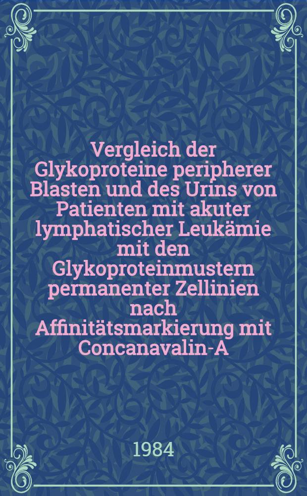 Vergleich der Glykoproteine peripherer Blasten und des Urins von Patienten mit akuter lymphatischer Leukämie mit den Glykoproteinmustern permanenter Zellinien nach Affinitätsmarkierung mit Concanavalin-A : Inaug.-Diss
