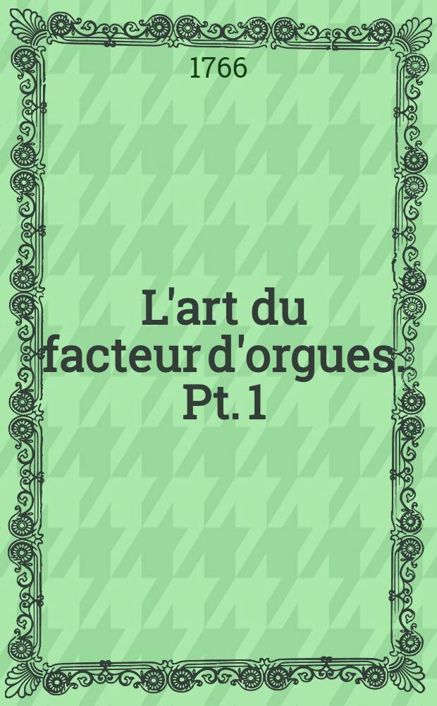 L'art du facteur d'orgues. [Pt. 1]