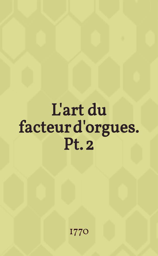 L'art du facteur d'orgues. Pt. 2