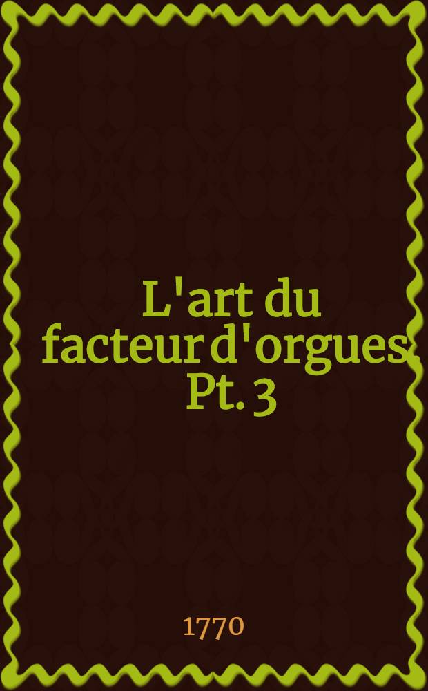 L'art du facteur d'orgues. Pt. 3