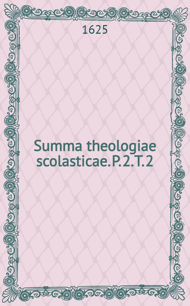 Summa theologiae scolasticae. P. 2. T. 2 : Tractatus primus: de fide, spe, & charitate