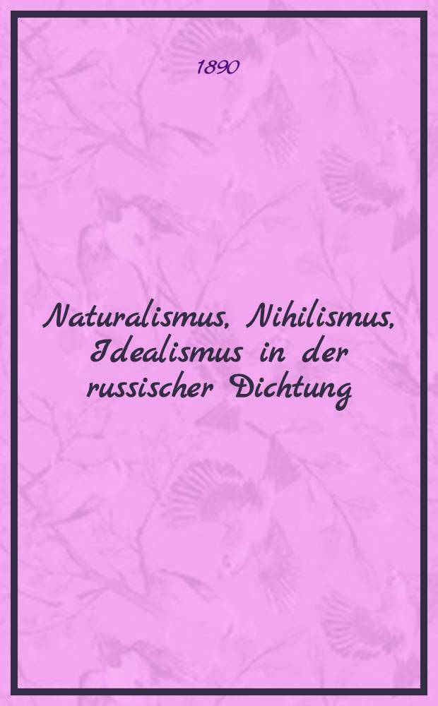 Naturalismus, Nihilismus, Idealismus in der russischer Dichtung : Literar-historische und kritische Streifz&uuml;ge