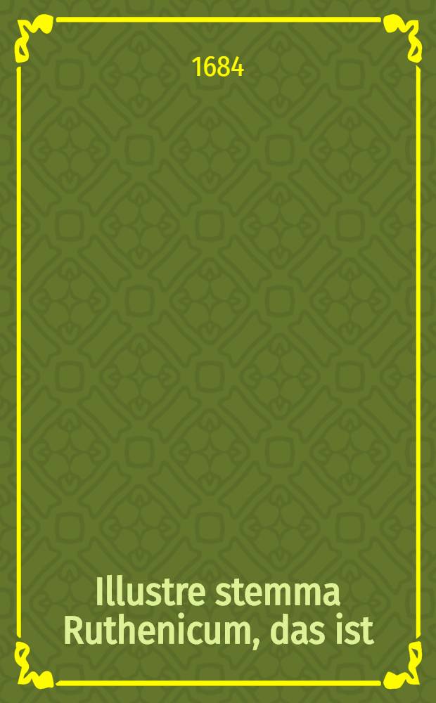 Illustre stemma Ruthenicum, das ist: Gr&auml;fl. reu&szlig;plauische Stamm-Tafel, sampt einer historischen Erl&auml;uterung : Die Ankunfft derer hochgebohrnen Herren Reu&szlig;en, Grafen und Herren von Plauen, Herren zu Greitz, Cranichfeld, Gera, Schleitz und Lobenstein etc. betreffend ..