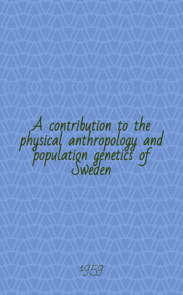 A contribution to the physical anthropology and population genetics of Sweden : Variations of the AB0, Rh, MN and P blood groups : Thesis by due permission of the Faculty of science of the Univ. of Uppsala ... for the degree of Doctor of philosophy