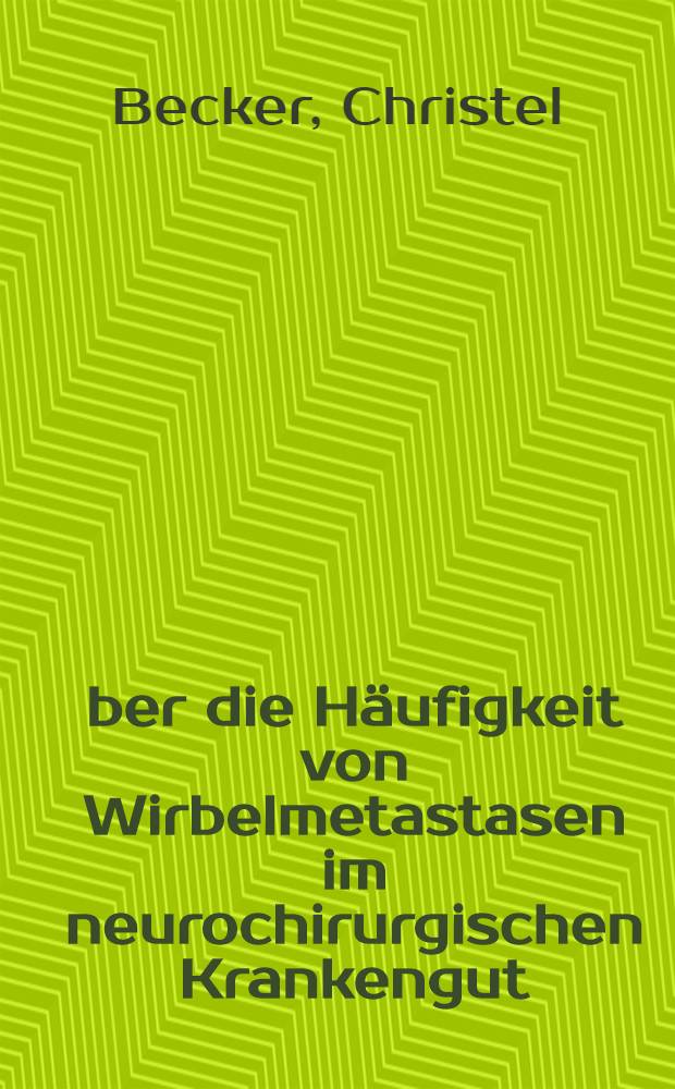 &Uuml;ber die H&auml;ufigkeit von Wirbelmetastasen im neurochirurgischen Krankengut : Inaug.-Diss