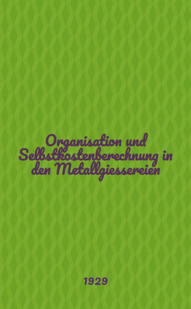 Organisation und Selbstkostenberechnung in den Metallgiessereien