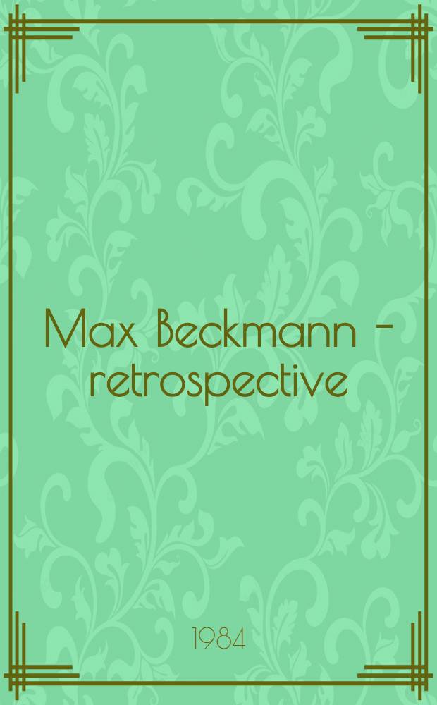Max Beckmann - retrospective : A catalogue of the Exhib. held at the Haus der Kunst, Munich, Febr. 25 - Apr. 23, 1984 etc.
