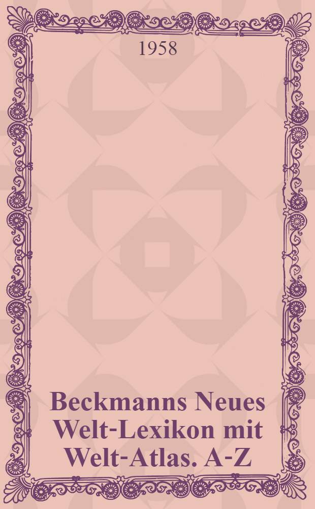 Beckmanns Neues Welt-Lexikon mit Welt-Atlas. A-Z