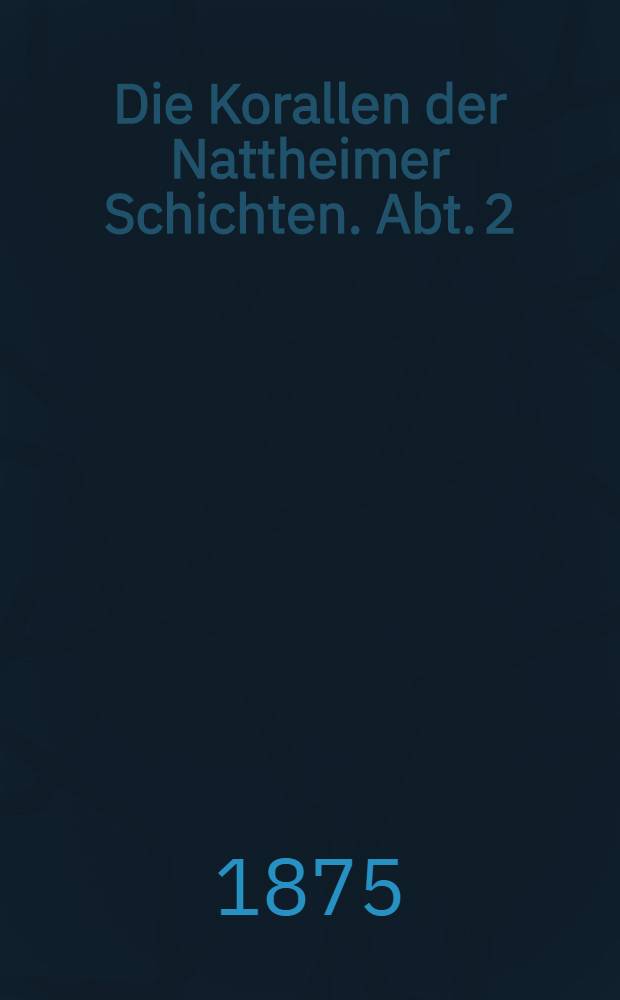 Die Korallen der Nattheimer Schichten. Abt. 2