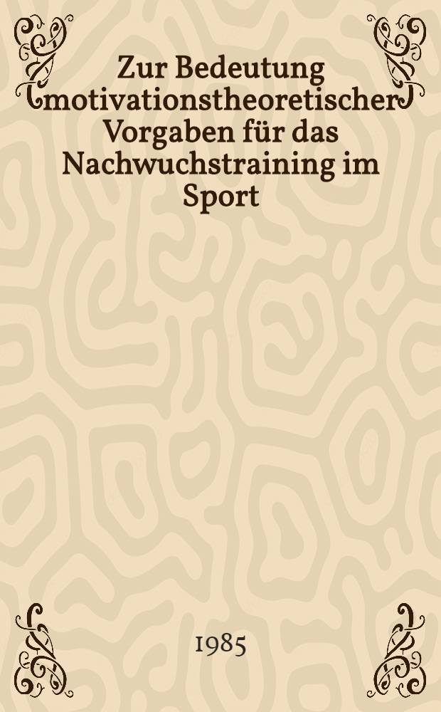 Zur Bedeutung motivationstheoretischer Vorgaben für das Nachwuchstraining im Sport : Diss