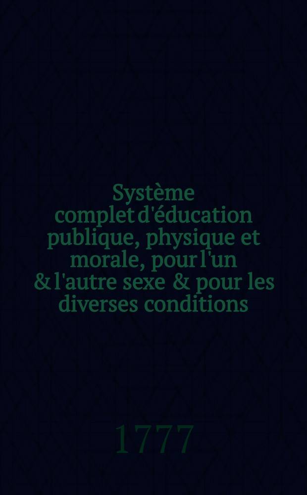 Système complet d'éducation publique, physique et morale, pour l'un & l'autre sexe & pour les diverses conditions: Exécuté dans les différens établissemens ordonnés par Sa Majesté Impériale Catherine II, pour l'éducation de la jeunesse & utilité de son empire. Pt. 2
