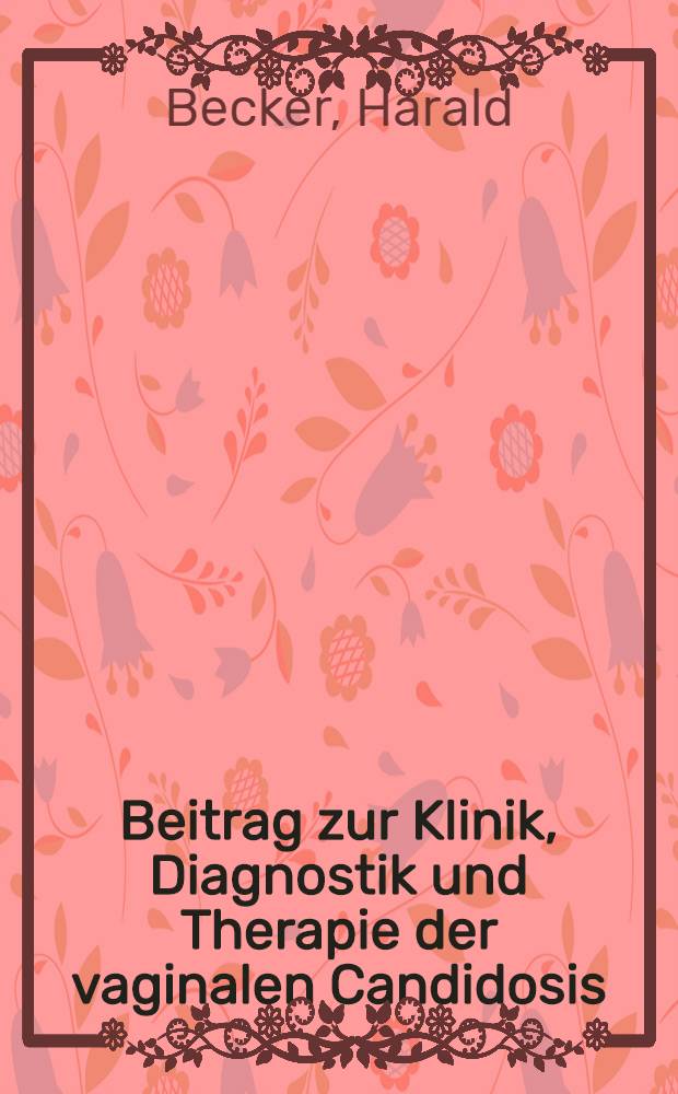 Beitrag zur Klinik, Diagnostik und Therapie der vaginalen Candidosis : Inaug.-Diss. ... der ... Med. Fak. der Univ. des Saarlandes