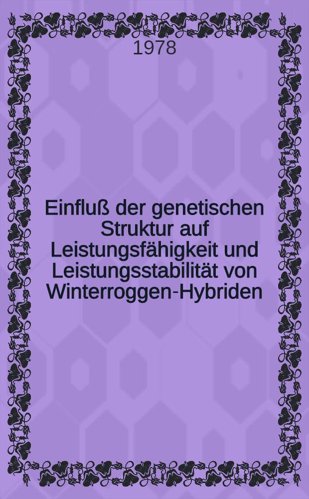 Einflu&szlig; der genetischen Struktur auf Leistungsf&auml;higkeit und Leistungsstabilit&auml;t von Winterroggen-Hybriden : Diss. vorgelegt der Agrarwiss. Fak. der Univ. Hohenheim