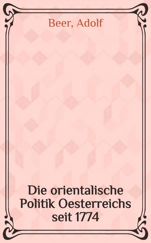 Die orientalische Politik Oesterreichs seit 1774