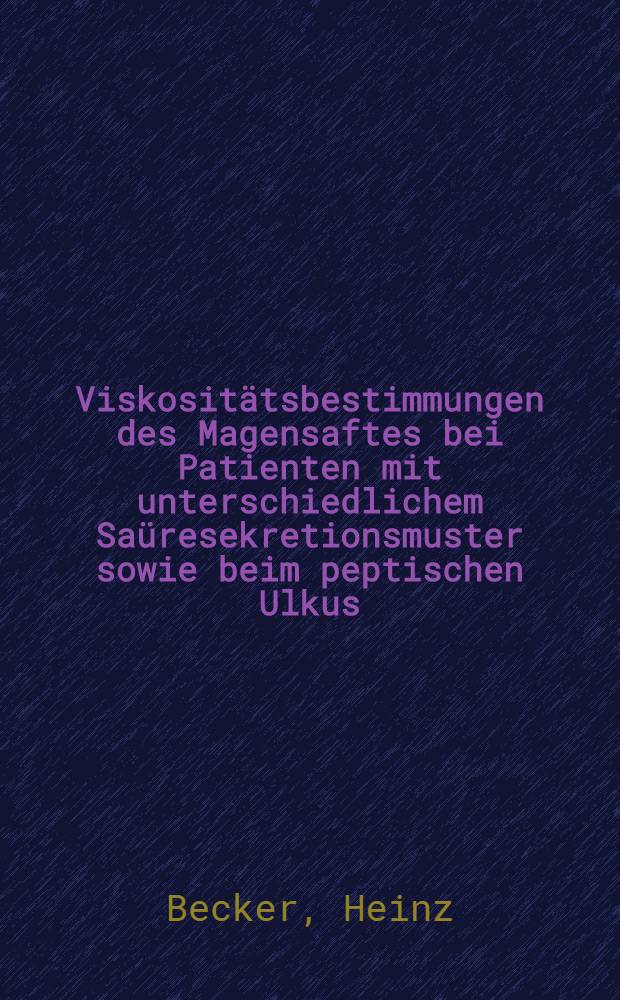 Viskosit&auml;tsbestimmungen des Magensaftes bei Patienten mit unterschiedlichem Sa&uuml;resekretionsmuster sowie beim peptischen Ulkus : Inaug.-Diss. ... der ... Med. Fak. der ... Univ. zu Bonn