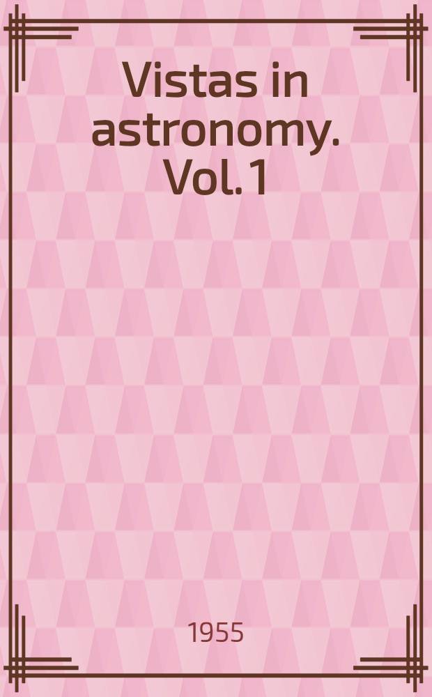 Vistas in astronomy. Vol. 1 : Co-operation and organization, history and philosophy, dynamics, theoretical astrophysics, instruments, radio astronomy, solar physics