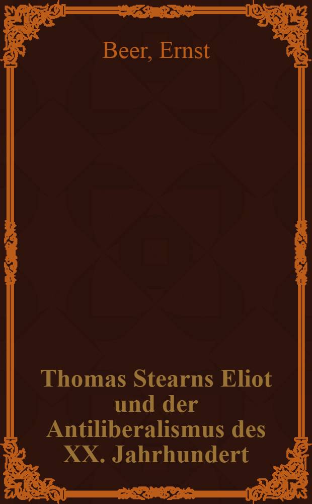 Thomas Stearns Eliot und der Antiliberalismus des XX. Jahrhundert : Diss