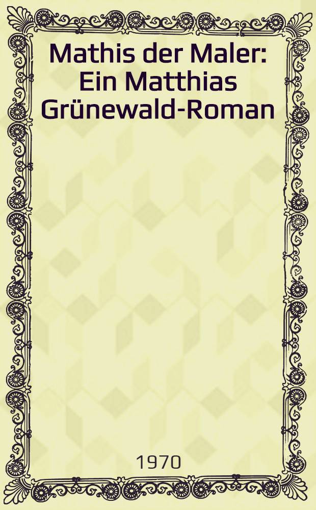 Mathis der Maler : Ein Matthias Gr&uuml;newald-Roman