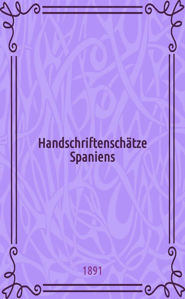 Handschriftenschätze Spaniens : Ber. über eine im Auftrage der Kaiserlichen Akad. der Wiss. in den Jahren 1886-1888 durchgeführte Forschungsreise