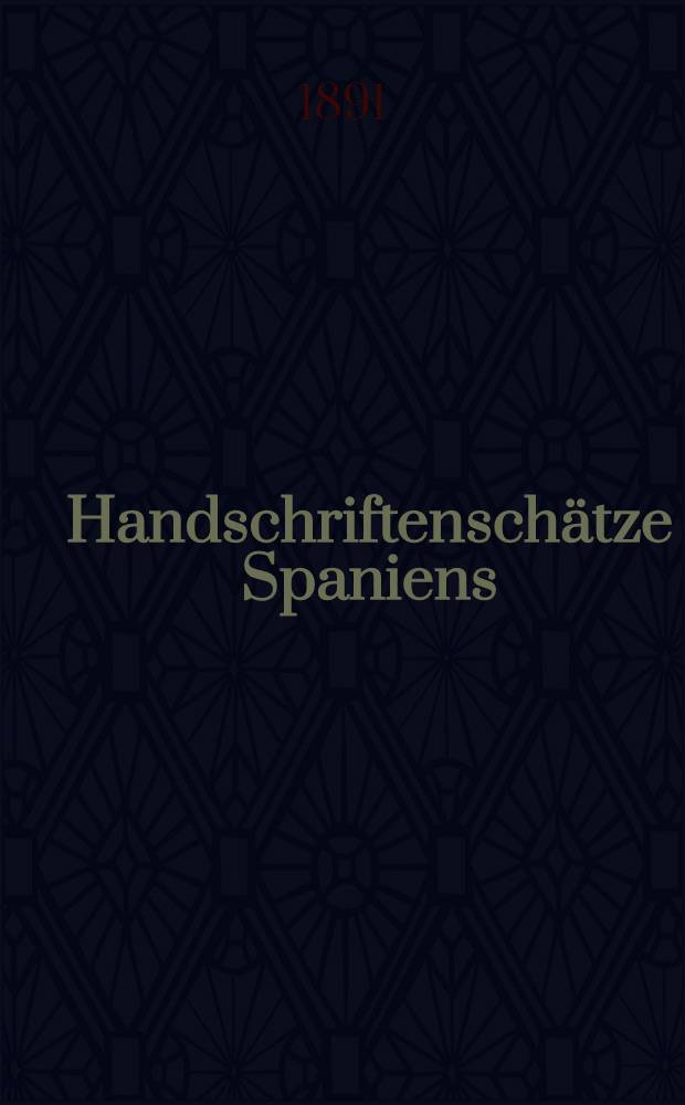 Handschriftenschätze Spaniens : Ber. über eine im Auftrage der Kaiserlichen Akad. der Wiss. in den Jahren 1886-1888 durchgeführte Forschungsreise. [1]