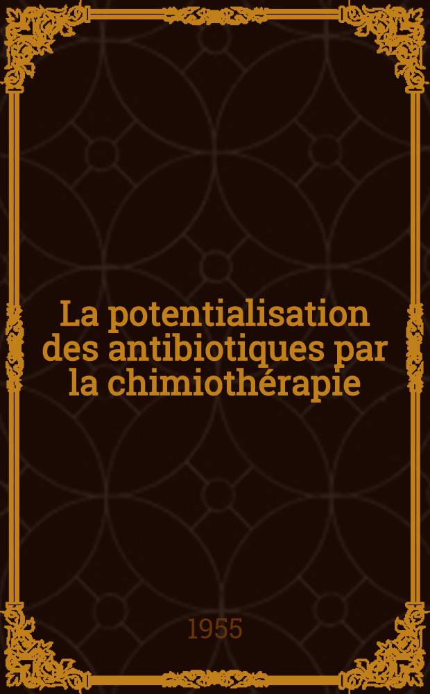 La potentialisation des antibiotiques par la chimioth&eacute;rapie : Son application dans le traitement des infections chirurgicales : Travail du Service d'oto-rhinolaryngologie de la Facult&eacute; de m&eacute;d. de Lille ... : Th&egrave;se pour le doctorat en m&eacute;d