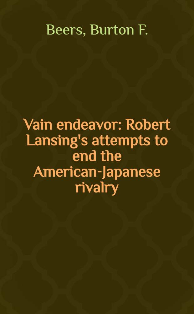 Vain endeavor : Robert Lansing's attempts to end the American-Japanese rivalry