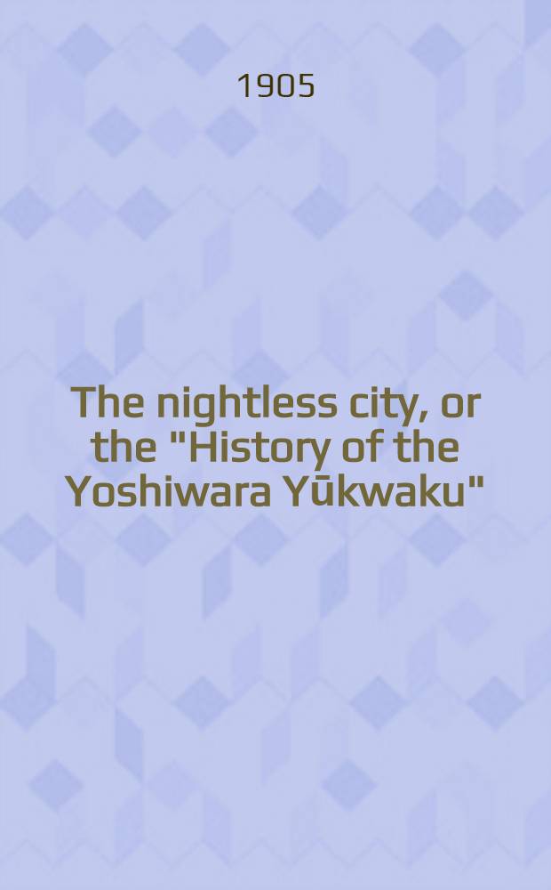 The nightless city, or the "History of the Yoshiwara Yūkwaku"