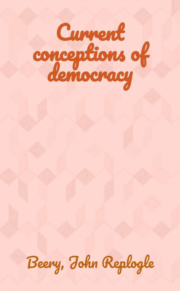 Current conceptions of democracy : Submitted in partial fulfillment of the requirements for the degree of doctor of philos. ..