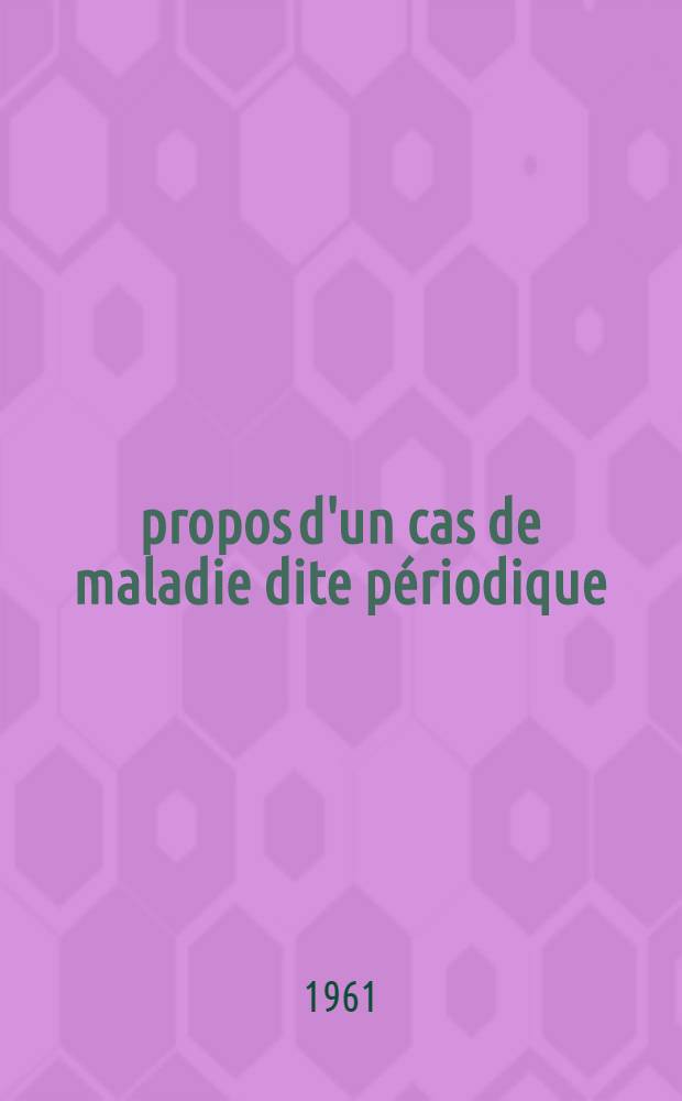 &Agrave; propos d'un cas de maladie dite p&eacute;riodique : Th&egrave;se ..