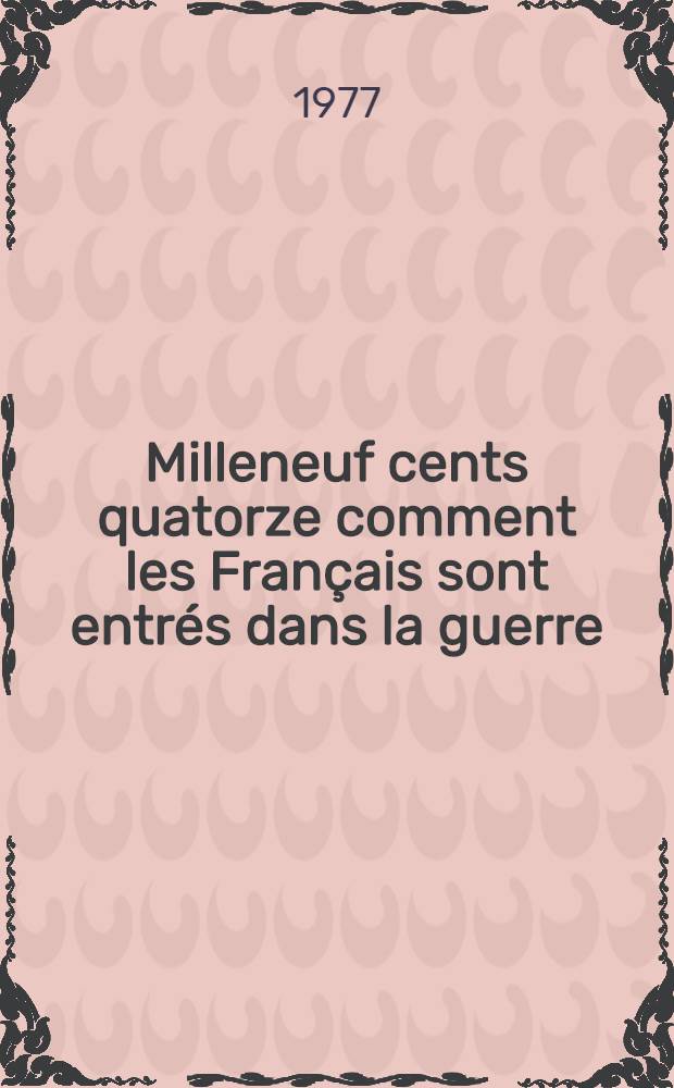 1914 : Milleneuf cents quatorze comment les Fran&ccedil;ais sont entr&eacute;s dans la guerre : Contribution &aacute; l'&eacute;tude de l'opinion publique printemps-&eacute;t&eacute; 1914