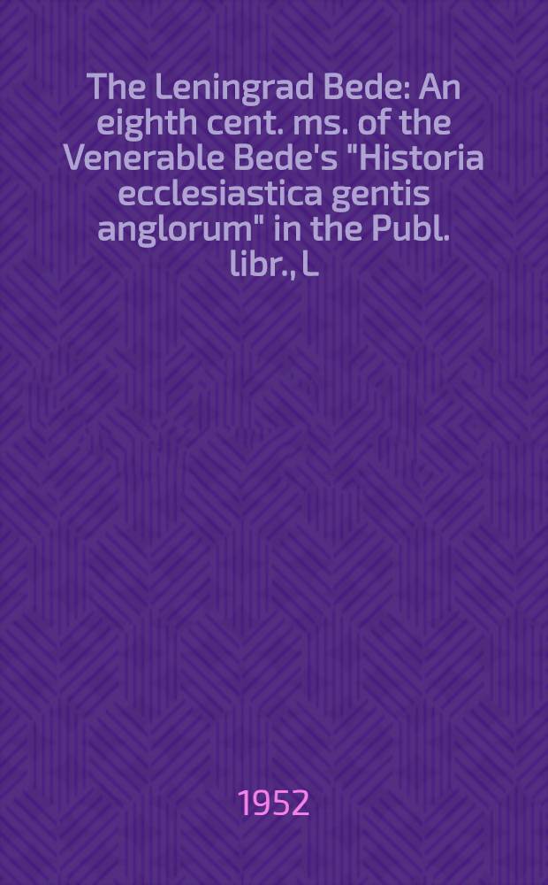The Leningrad Bede : An eighth cent. ms. of the Venerable Bede's "Historia ecclesiastica gentis anglorum" in the Publ. libr., L