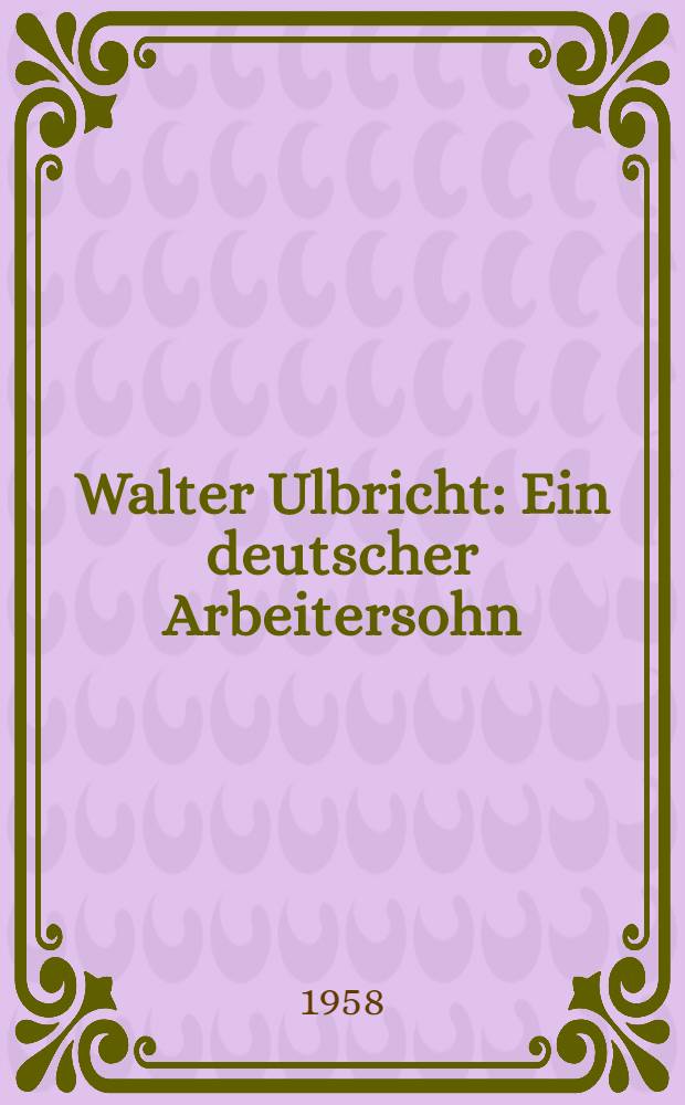 Walter Ulbricht : Ein deutscher Arbeitersohn