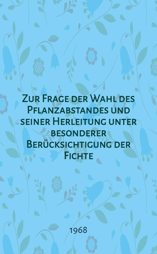 Zur Frage der Wahl des Pflanzabstandes und seiner Herleitung unter besonderer Ber&uuml;cksichtigung der Fichte